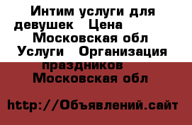 Интим услуги для девушек › Цена ­ 2 000 - Московская обл. Услуги » Организация праздников   . Московская обл.